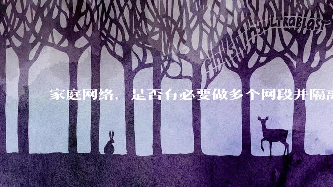 家庭网络，是否有必要做多个网段并隔离？
