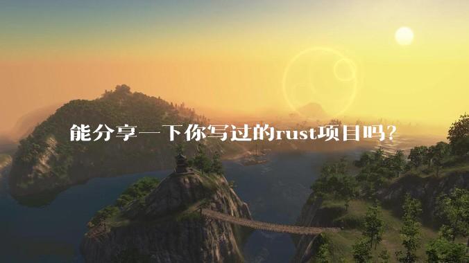 能分享一下你写过的rust项目吗？