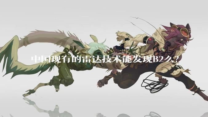 中国现有的雷达技术能发现B2么？