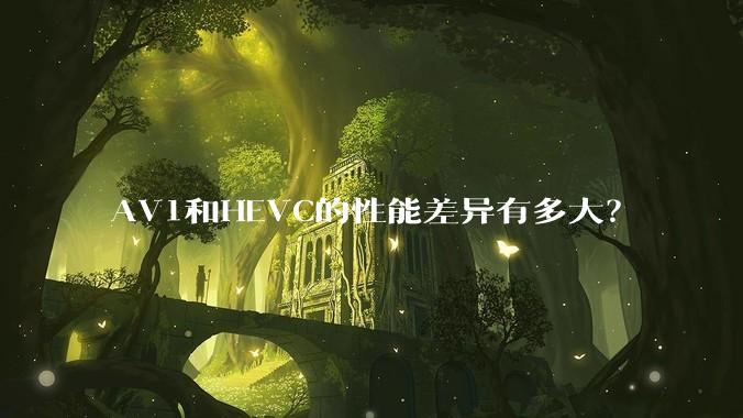 AV1和HEVC的性能差异有多大？