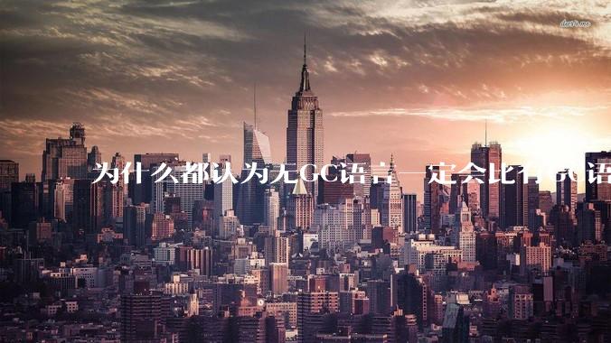 为什么都认为无GC语言一定会比有GC语言要快？