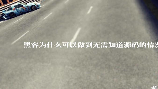 黑客为什么可以做到无需知道源码的情况下找出系统漏洞？