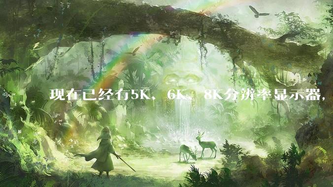 现在已经有5K、6K、8K分辨率显示器，那么8K之后是什么？