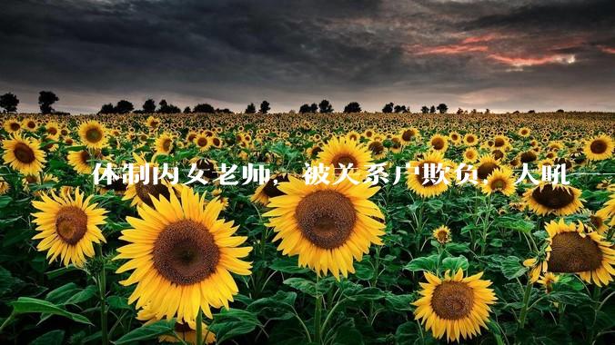 体制内女老师，被关系户欺负，大吼——"不干就给老子滚"，我该怎么办？