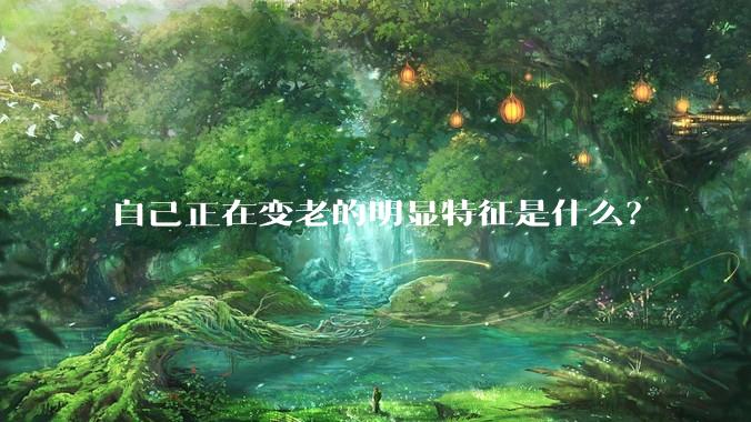 自己正在变老的明显特征是什么？