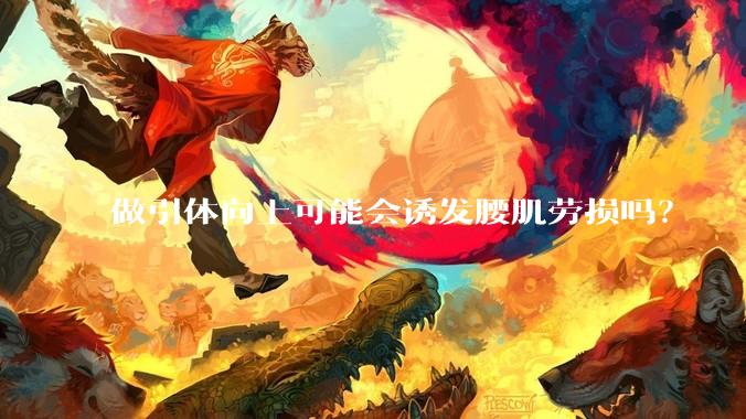 做引体向上可能会诱发腰肌劳损吗？
